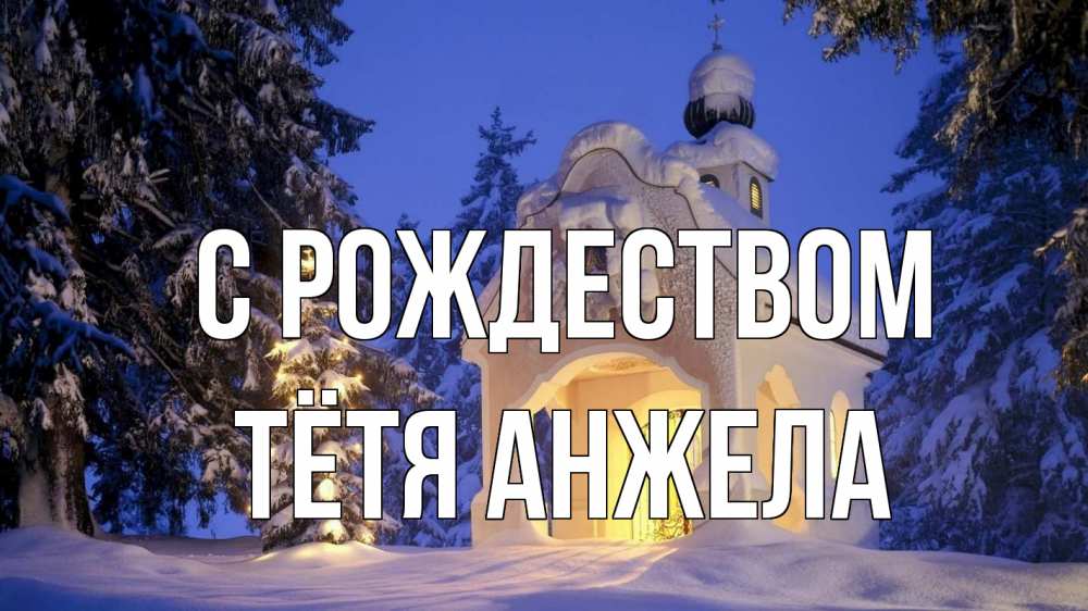 Открытка на каждый день с именем, Тётя-Анжела С рождеством часовня Прикольная открытка с пожеланием онлайн скачать бесплатно 