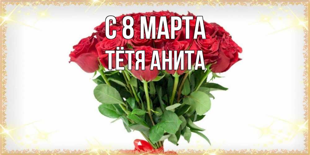 Открытка на каждый день с именем, Тётя-Анита С 8 МАРТА самый огромный букет для милых дам Прикольная открытка с пожеланием онлайн скачать бесплатно 