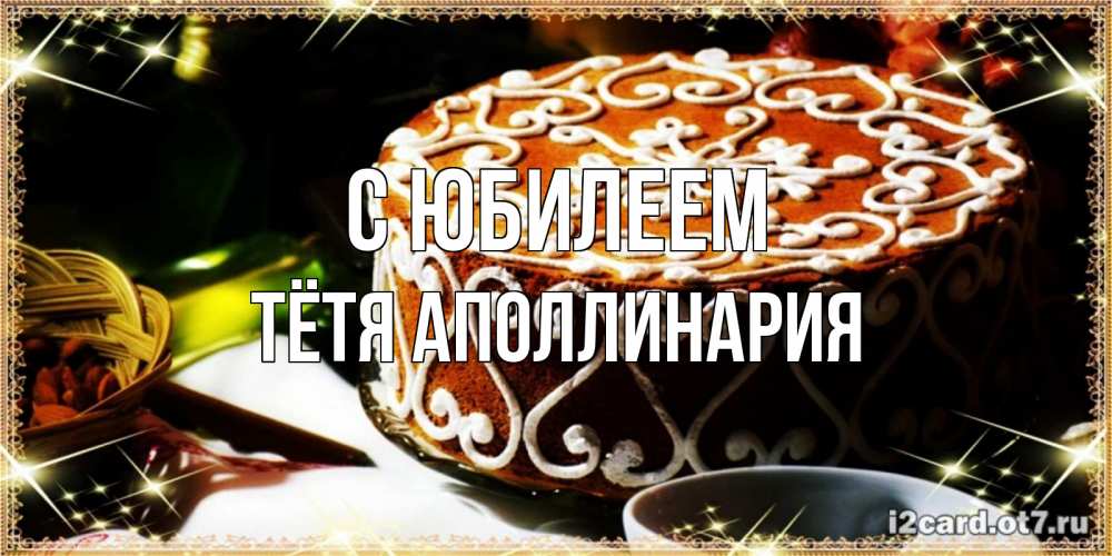 Открытка на каждый день с именем, Тётя-Аполлинария С юбилеем открытка с тортом на день рождения Прикольная открытка с пожеланием онлайн скачать бесплатно 