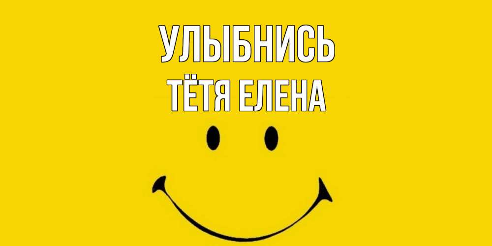 Открытка на каждый день с именем, Тётя-Елена Улыбнись радость и улыбка Прикольная открытка с пожеланием онлайн скачать бесплатно 