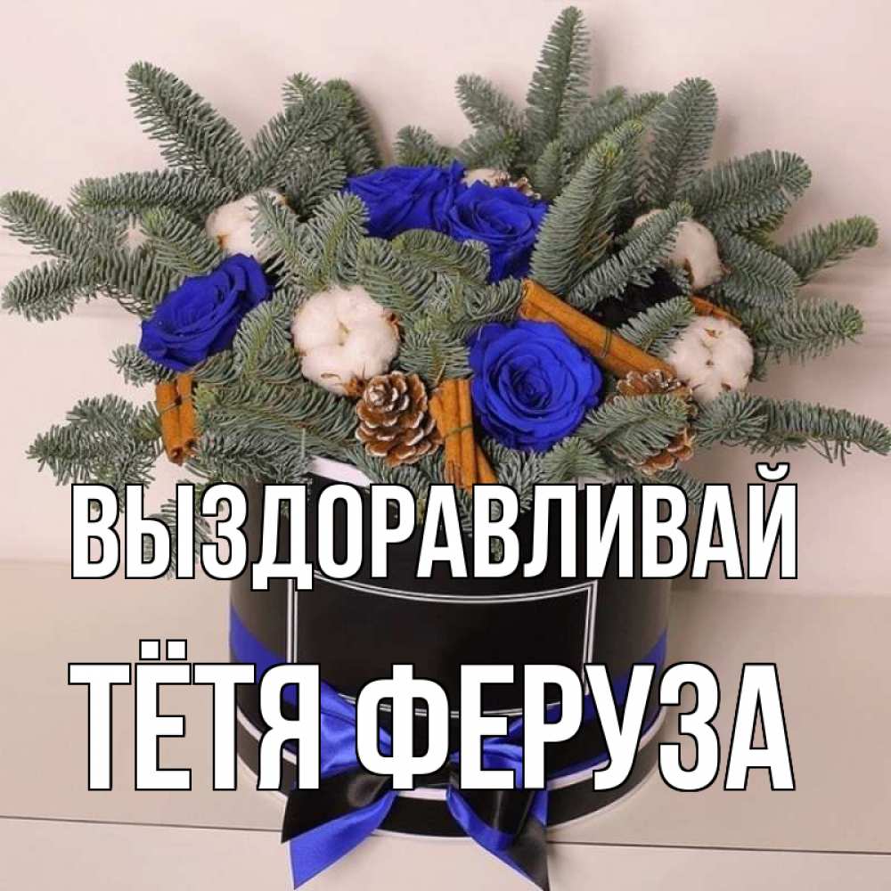 Открытка на каждый день с именем, Тётя-Феруза Выздоравливай короче кто то загрузил эти шишки Прикольная открытка с пожеланием онлайн скачать бесплатно 