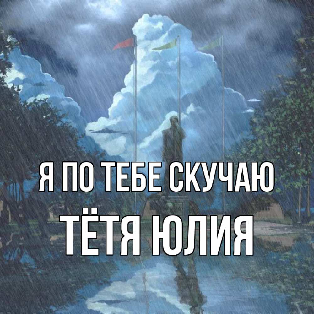 Открытка на каждый день с именем, Тётя-Юлия Я по тебе скучаю печалька Прикольная открытка с пожеланием онлайн скачать бесплатно 