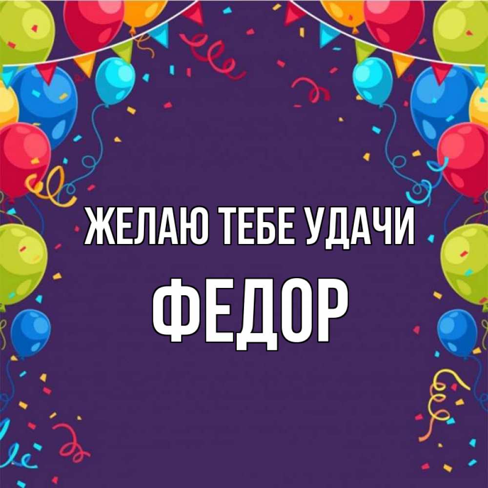 Открытка на каждый день с именем, Федор Желаю тебе удачи шары Прикольная открытка с пожеланием онлайн скачать бесплатно 