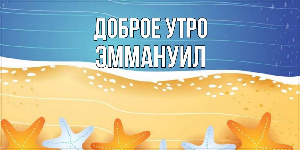 Открытка на каждый день с именем, Эммануил Доброе утро красивая морская тема Прикольная открытка с пожеланием онлайн скачать бесплатно 