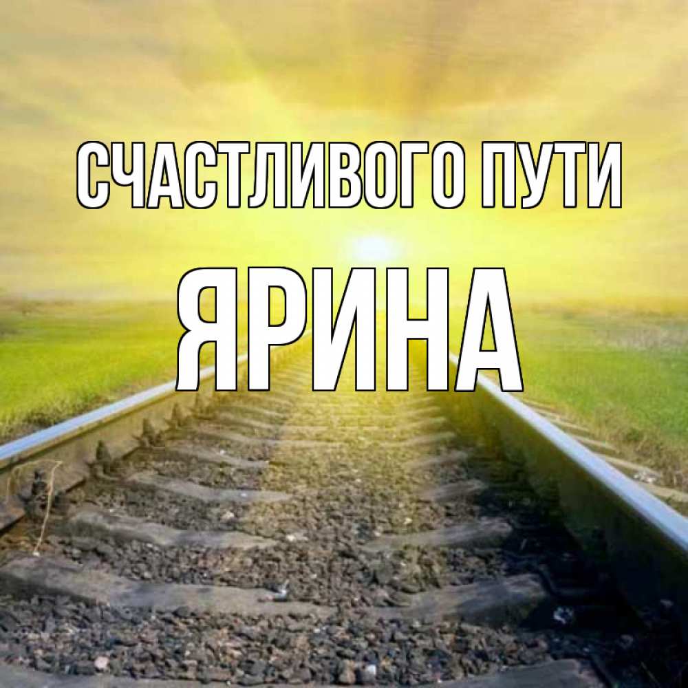 Открытка на каждый день с именем, Ярина Счастливого пути красивая железная дорога Прикольная открытка с пожеланием онлайн скачать бесплатно 