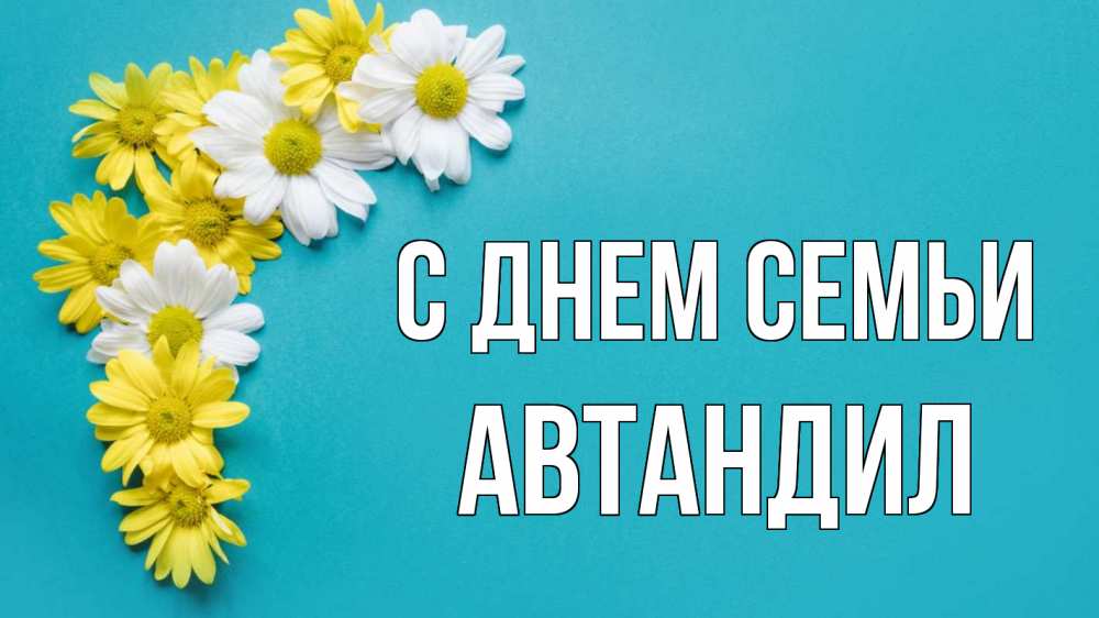 Открытка на каждый день с именем, Автандил С днем семьи с днем семьи Прикольная открытка с пожеланием онлайн скачать бесплатно 