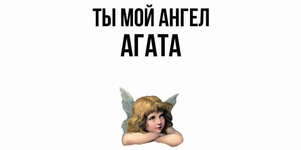 Открытка на каждый день с именем, Агата Ты мой ангел ангел Прикольная открытка с пожеланием онлайн скачать бесплатно 