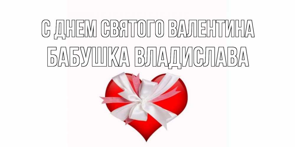 Открытка на каждый день с именем, Бабушка-Владислава С днем Святого Валентина сердечко на 14 февраля  для моей девушки подписать именем Прикольная открытка с пожеланием онлайн скачать бесплатно 