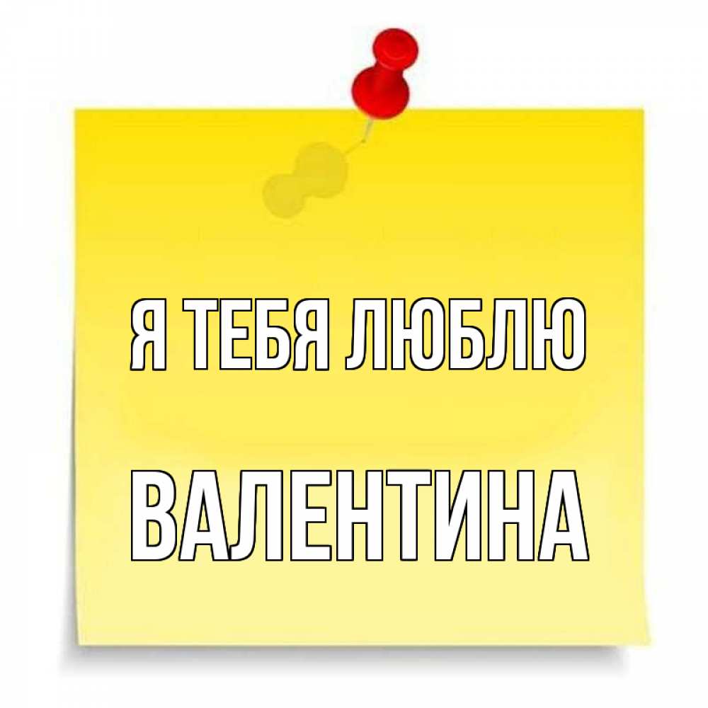 Открытка на каждый день с именем, Валентина Я тебя люблю ноте Прикольная открытка с пожеланием онлайн скачать бесплатно 