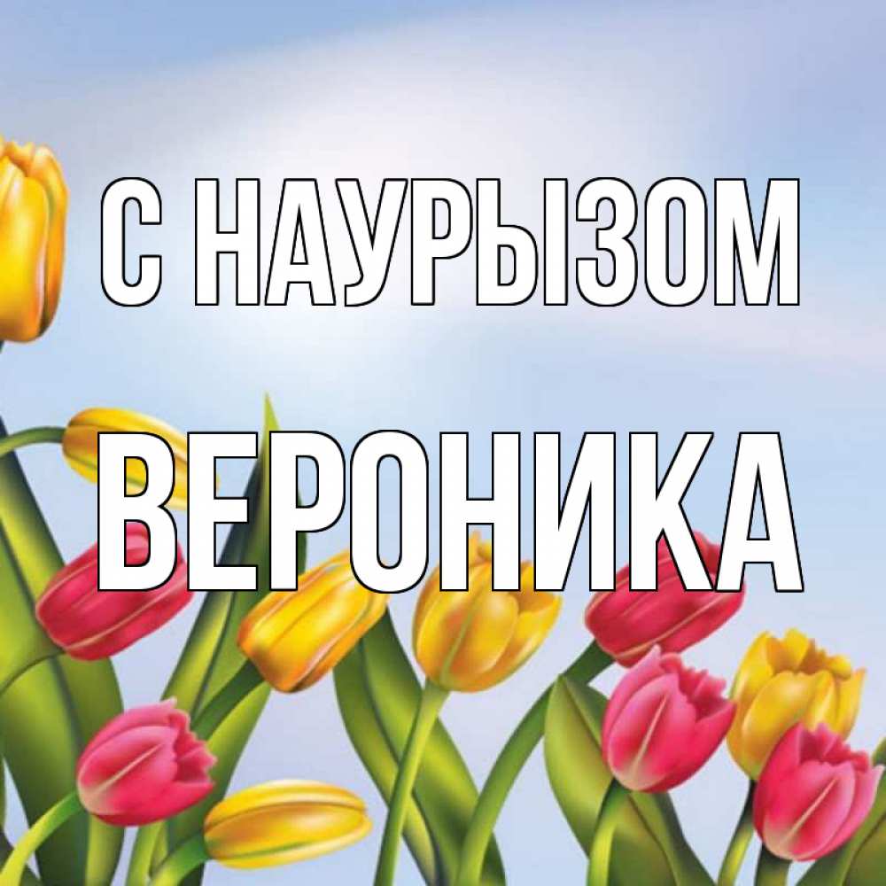 Открытка на каждый день с именем, Вероника С наурызом праздник весны наурыз Прикольная открытка с пожеланием онлайн скачать бесплатно 