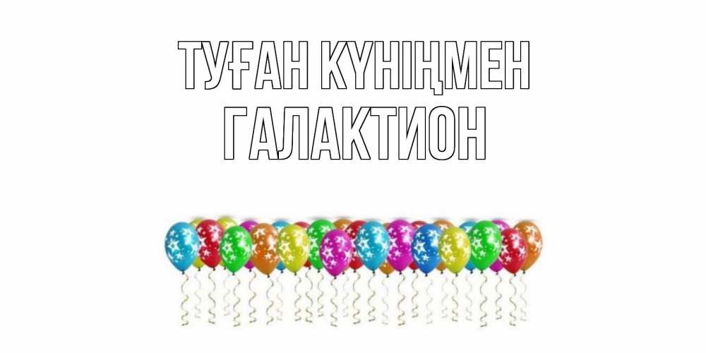 Открытка на каждый день с именем, Галактион Туған күніңмен Воздушные шары, звезды Прикольная открытка с пожеланием онлайн скачать бесплатно 