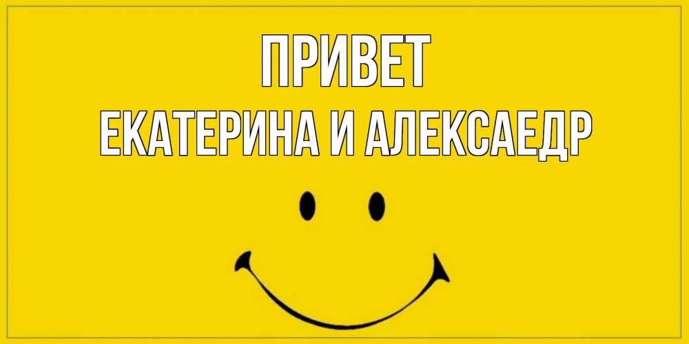 Открытка на каждый день с именем, Екатерина-и-Алексаедр Привет смайл Прикольная открытка с пожеланием онлайн скачать бесплатно 