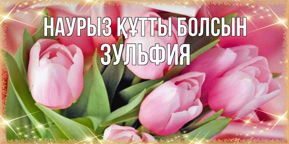 Открытка на каждый день с именем, Зульфия Наурыз құтты болсын красивые открытки на наурыз для милых дам Прикольная открытка с пожеланием онлайн скачать бесплатно 