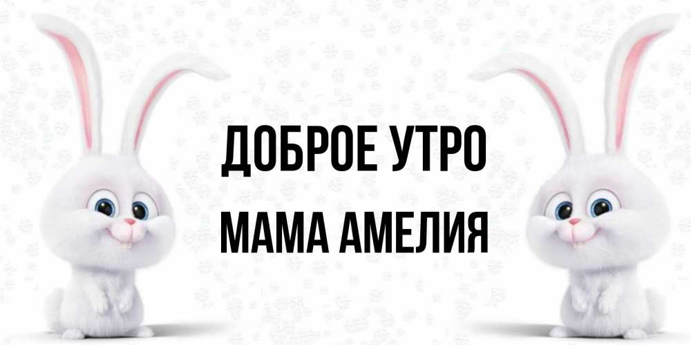 Открытка на каждый день с именем, Мама-Амелия Доброе утро кролики с длинными ушками Прикольная открытка с пожеланием онлайн скачать бесплатно 