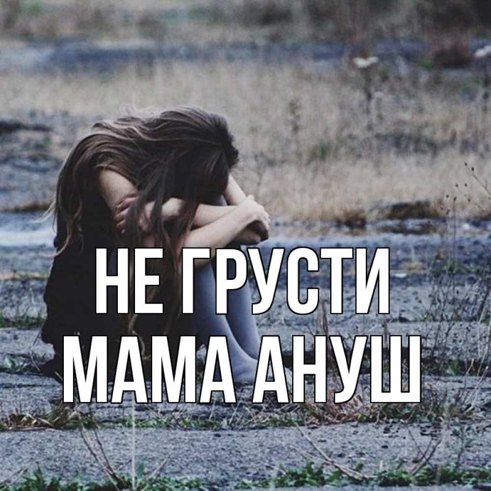 Открытка на каждый день с именем, Мама-Ануш Не грусти длинные волосы и камни Прикольная открытка с пожеланием онлайн скачать бесплатно 