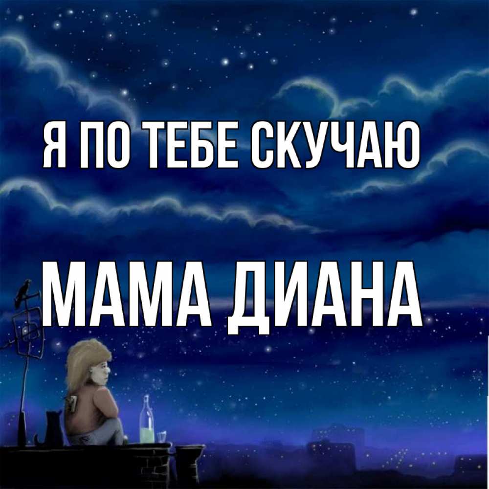 Открытка на каждый день с именем, Мама-Диана Я по тебе скучаю на крыше 1 Прикольная открытка с пожеланием онлайн скачать бесплатно 