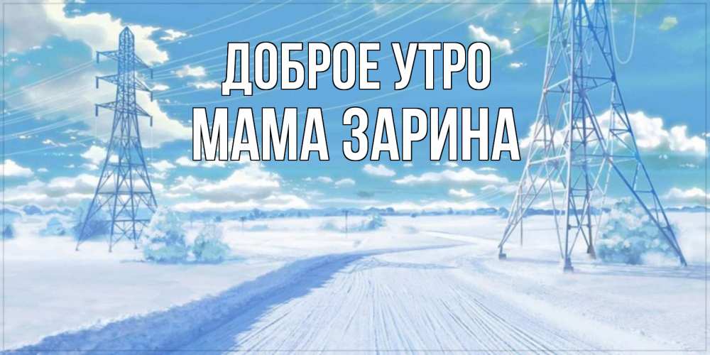 Открытка на каждый день с именем, Мама-Зарина Доброе утро зимняя открытка Прикольная открытка с пожеланием онлайн скачать бесплатно 