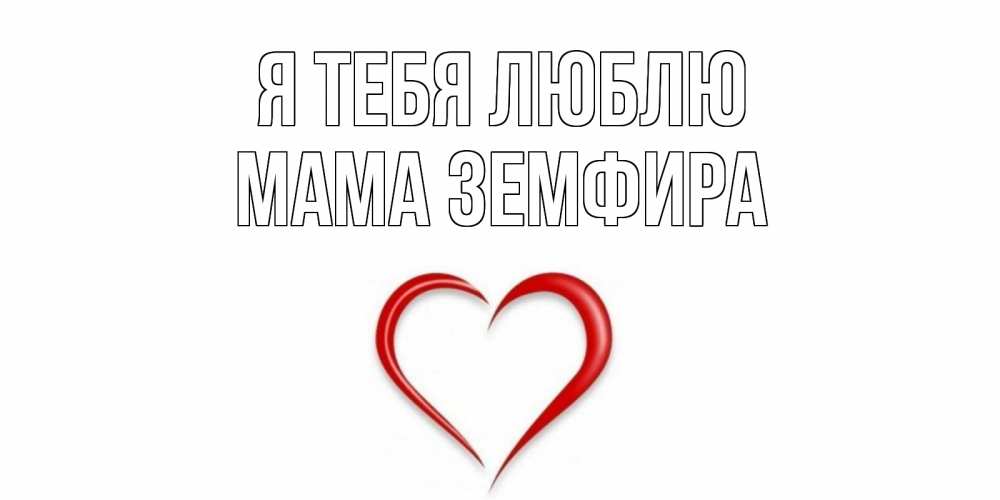 Открытка на каждый день с именем, Мама-Земфира Я тебя люблю сердце Прикольная открытка с пожеланием онлайн скачать бесплатно 