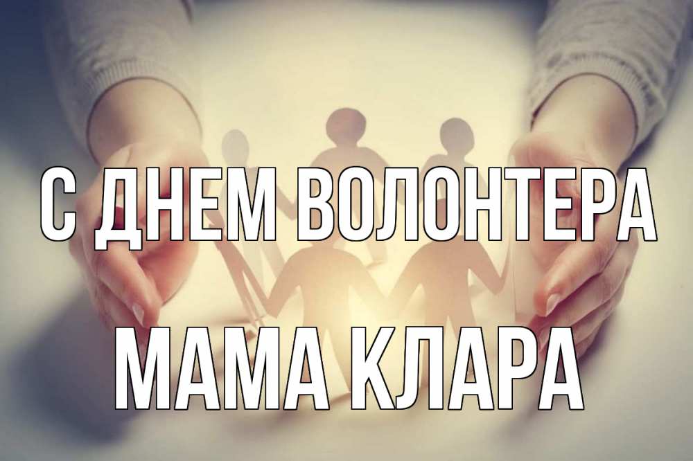 Открытка на каждый день с именем, Мама-Клара С днем волонтера С днем волонтера Прикольная открытка с пожеланием онлайн скачать бесплатно 