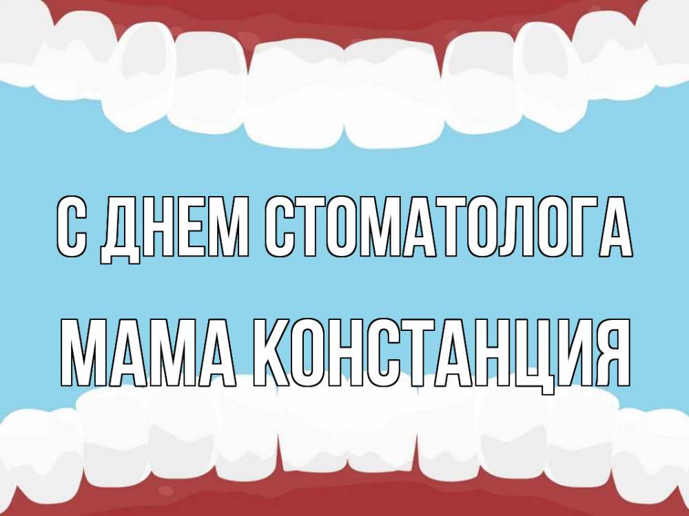 Открытка на каждый день с именем, Мама-Констанция С днем стоматолога с днем стоматолога Прикольная открытка с пожеланием онлайн скачать бесплатно 