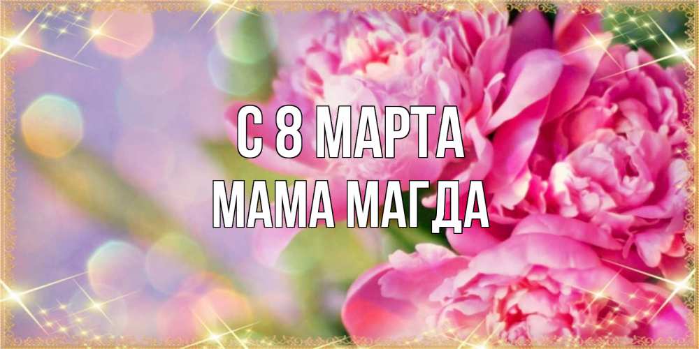 Открытка на каждый день с именем, Мама-Магда С 8 марта красивые открытки с текстом для любимых дам Прикольная открытка с пожеланием онлайн скачать бесплатно 