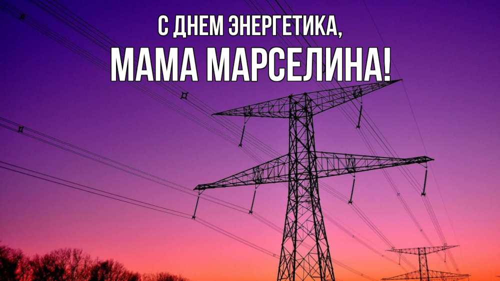 Открытка на каждый день с именем, Мама-Марселина С днем энергетика закат лэп Прикольная открытка с пожеланием онлайн скачать бесплатно 