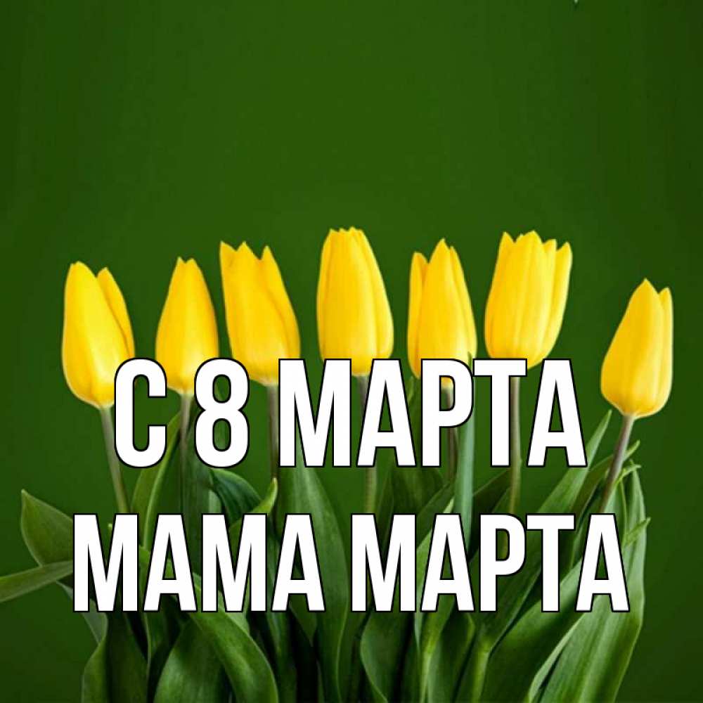 Открытка на каждый день с именем, Мама-Марта С 8 марта желтого цвета 3 Прикольная открытка с пожеланием онлайн скачать бесплатно 