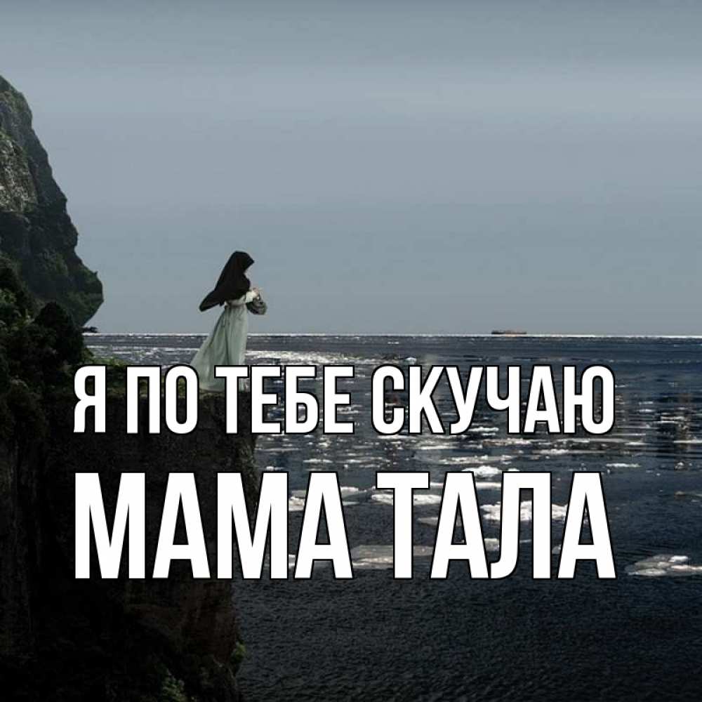 Открытка на каждый день с именем, Мама-Тала Я по тебе скучаю жду тебя или в монастырь Прикольная открытка с пожеланием онлайн скачать бесплатно 