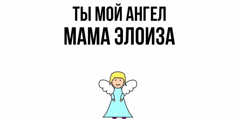 Открытка на каждый день с именем, Мама-Элоиза Ты мой ангел ангел Прикольная открытка с пожеланием онлайн скачать бесплатно 