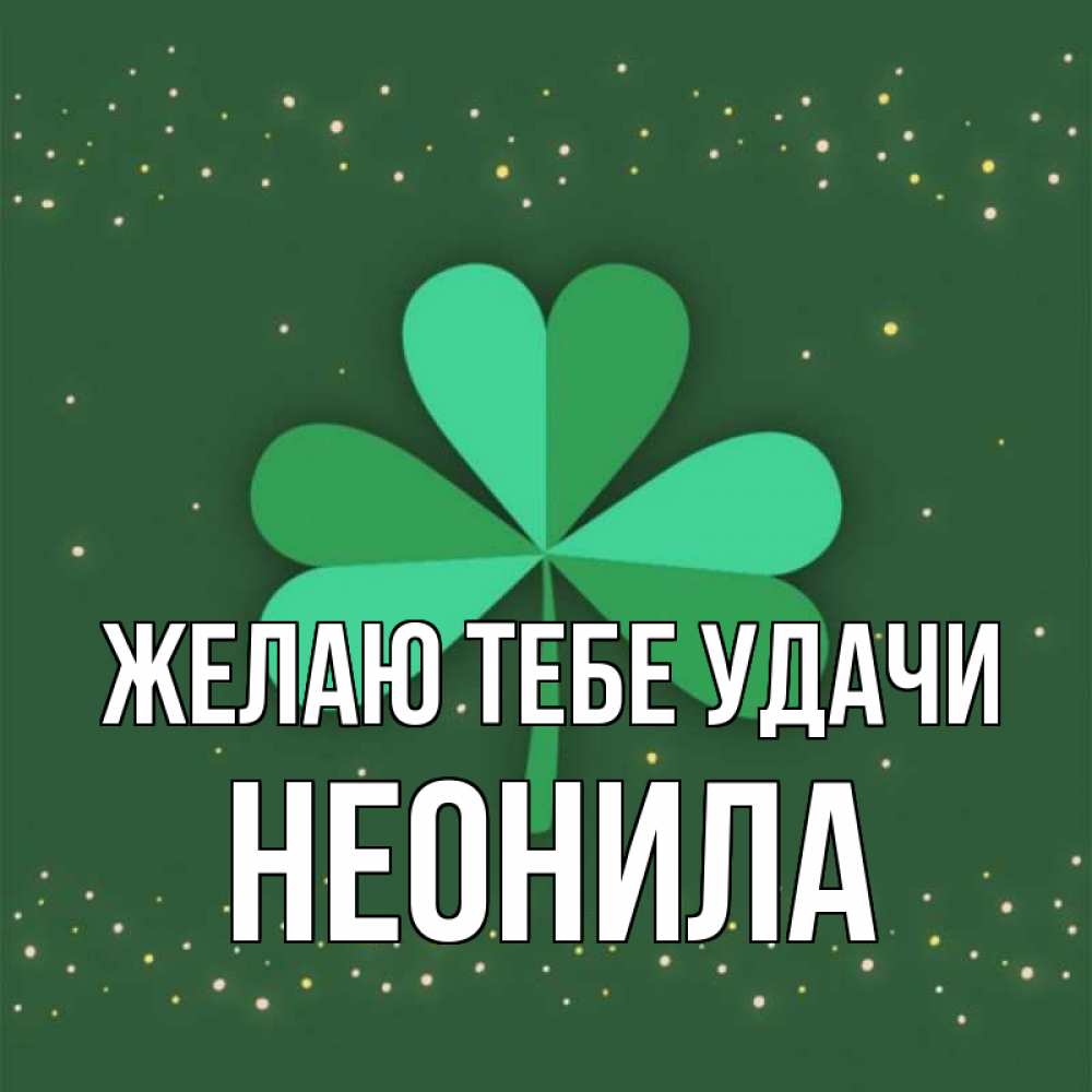 Открытка на каждый день с именем, Неонила Желаю тебе удачи лист клевера Прикольная открытка с пожеланием онлайн скачать бесплатно 