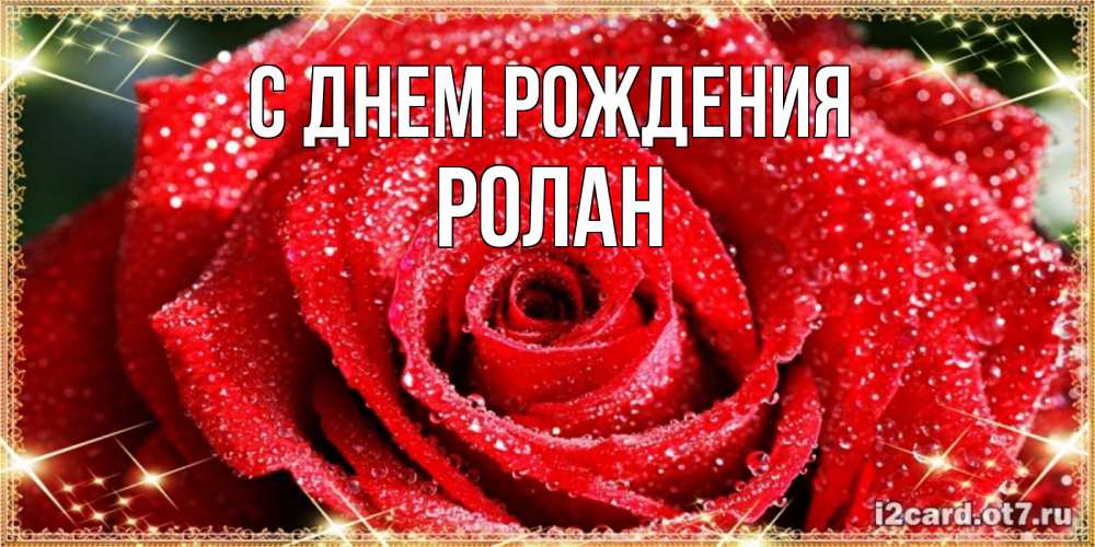 Открытка на каждый день с именем, Ролан С днем рождения роса и роза. открытка с красивой розой Прикольная открытка с пожеланием онлайн скачать бесплатно 