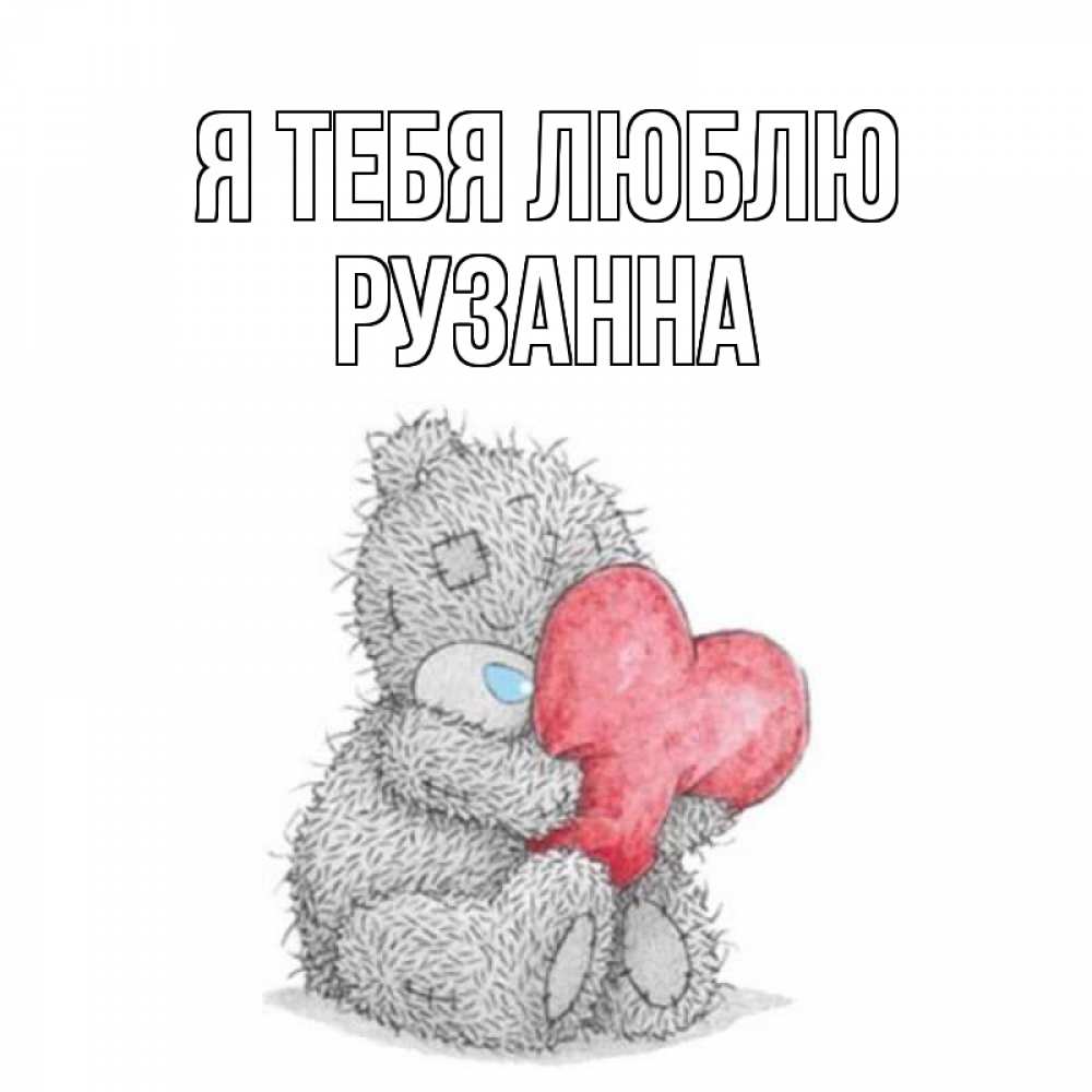 Открытка на каждый день с именем, Рузанна Я тебя люблю открытка для любимой девушки или парня с медвежонком Тедди Прикольная открытка с пожеланием онлайн скачать бесплатно 