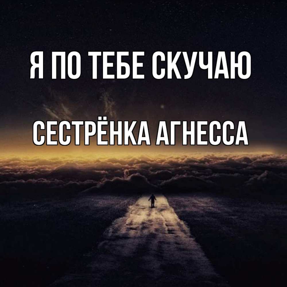 Открытка на каждый день с именем, Сестрёнка-Агнесса Я по тебе скучаю идем Прикольная открытка с пожеланием онлайн скачать бесплатно 
