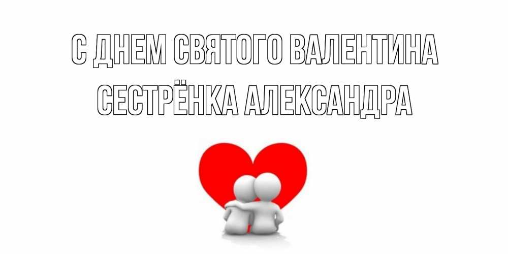 Открытка на каждый день с именем, Сестрёнка-Александра С днем Святого Валентина парень и девушка обнимаются на валентинке Прикольная открытка с пожеланием онлайн скачать бесплатно 