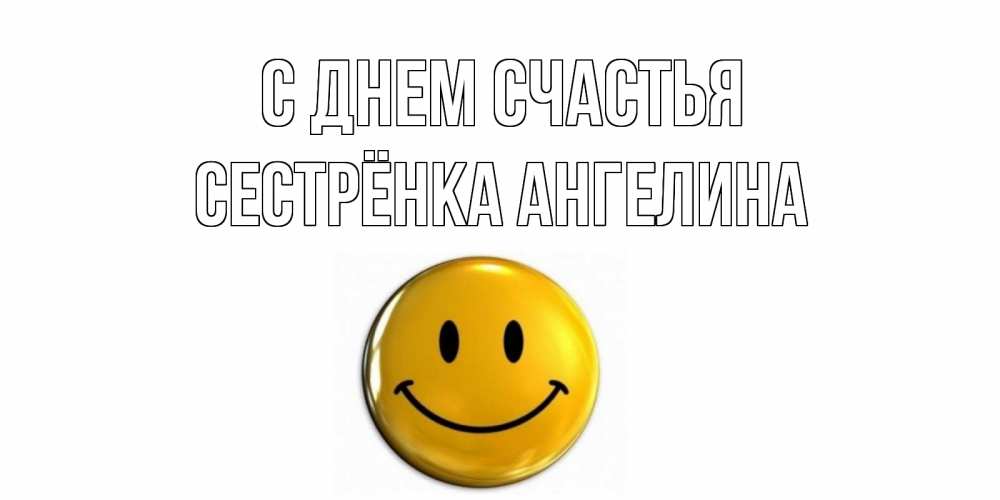 Открытка на каждый день с именем, Сестрёнка-Ангелина С днем счастья смайл Прикольная открытка с пожеланием онлайн скачать бесплатно 