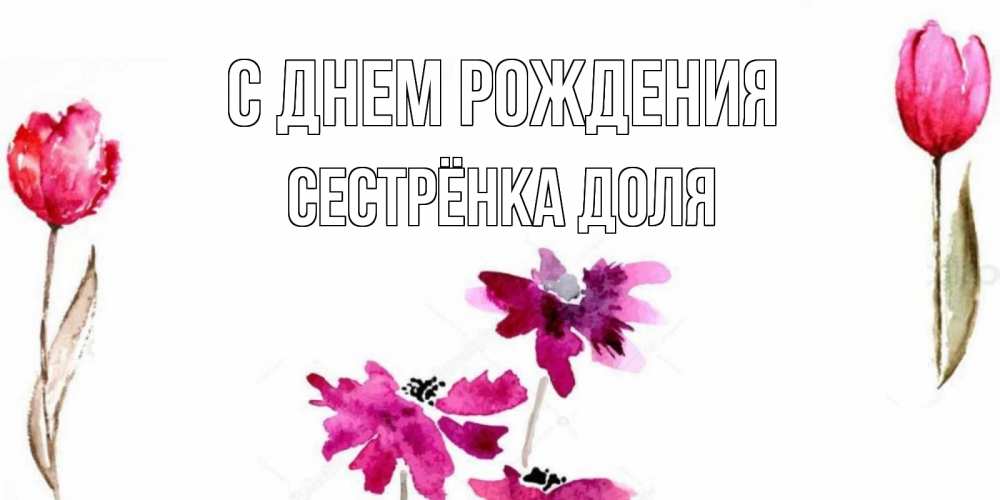 Открытка на каждый день с именем, Сестрёнка-Доля С днем рождения красные цветы нарисованные акварелью Прикольная открытка с пожеланием онлайн скачать бесплатно 