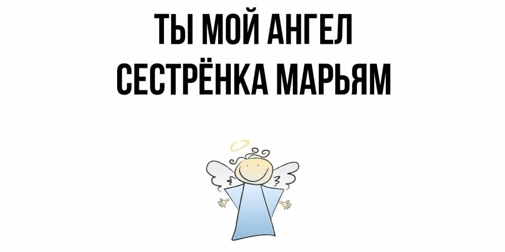 Открытка на каждый день с именем, Сестрёнка-Марьям Ты мой ангел ангел Прикольная открытка с пожеланием онлайн скачать бесплатно 