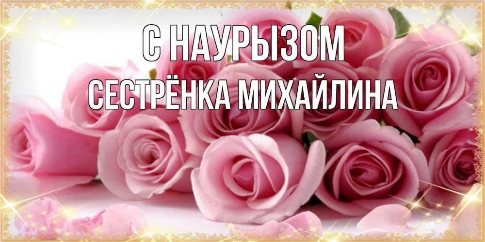 Открытка на каждый день с именем, Сестрёнка-Михайлина С наурызом поздравления женщин с праздник весны наурыз Прикольная открытка с пожеланием онлайн скачать бесплатно 