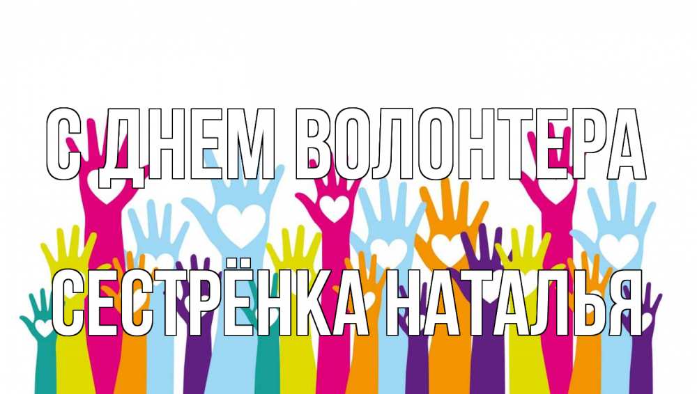 Открытка на каждый день с именем, Сестрёнка-Наталья С днем волонтера С днем волонтера Прикольная открытка с пожеланием онлайн скачать бесплатно 