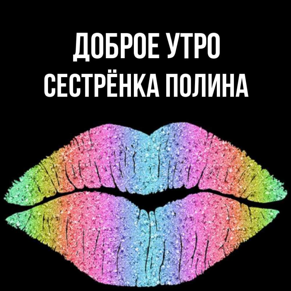 Открытка на каждый день с именем, Сестрёнка-Полина Доброе утро радужные губы Прикольная открытка с пожеланием онлайн скачать бесплатно 