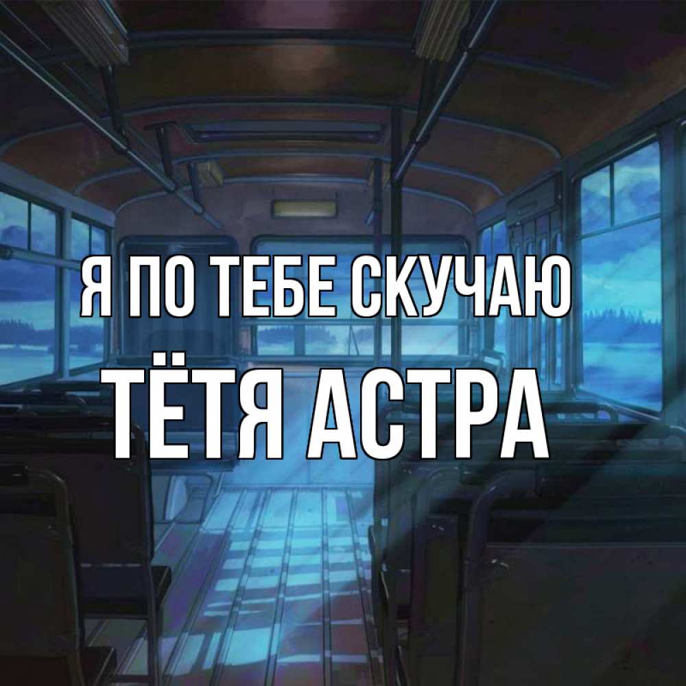 Открытка на каждый день с именем, Тётя-Астра Я по тебе скучаю тоска Прикольная открытка с пожеланием онлайн скачать бесплатно 