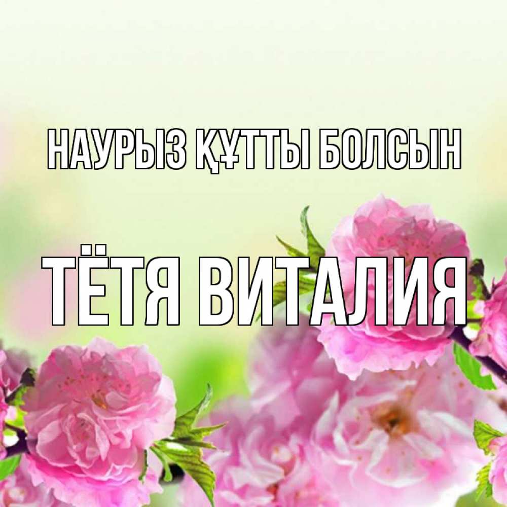 Открытка на каждый день с именем, Тётя-Виталия Наурыз құтты болсын цветы Прикольная открытка с пожеланием онлайн скачать бесплатно 