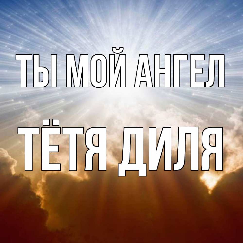 Открытка на каждый день с именем, Тётя-Диля Ты мой ангел ангельский свет на небе Прикольная открытка с пожеланием онлайн скачать бесплатно 