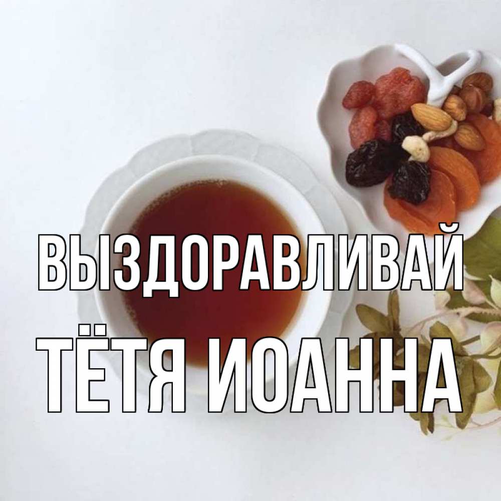 Открытка на каждый день с именем, Тётя-Иоанна Выздоравливай неизвестные растения Прикольная открытка с пожеланием онлайн скачать бесплатно 