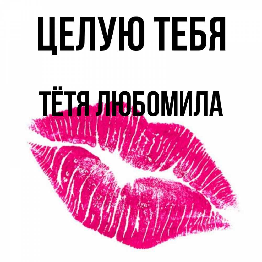 Открытка на каждый день с именем, Тётя-Любомила Целую тебя след от помады Прикольная открытка с пожеланием онлайн скачать бесплатно 