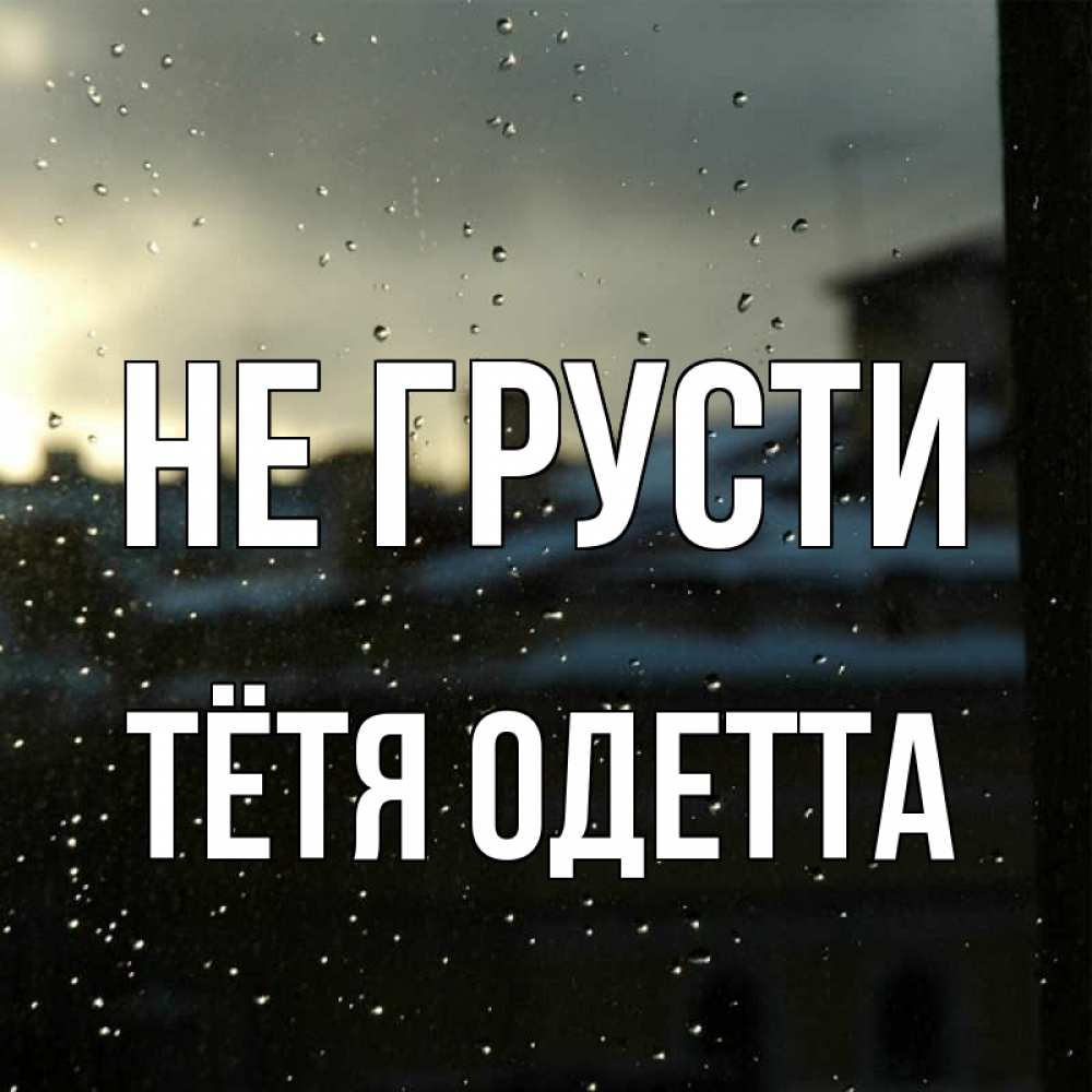 Открытка на каждый день с именем, Тётя-Одетта Не грусти вид на крыши Прикольная открытка с пожеланием онлайн скачать бесплатно 