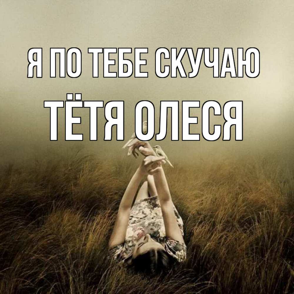 Открытка на каждый день с именем, Тётя-Олеся Я по тебе скучаю девушка с голубями Прикольная открытка с пожеланием онлайн скачать бесплатно 