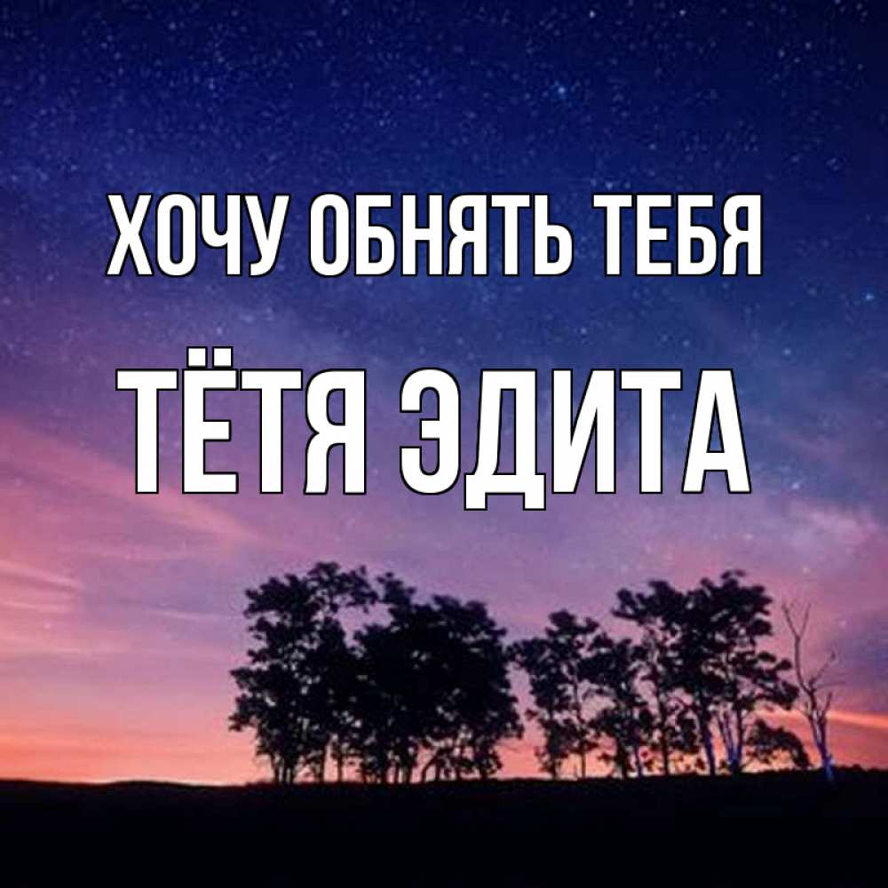 Открытка на каждый день с именем, Тётя-Эдита Хочу обнять тебя силуэты деревьев Прикольная открытка с пожеланием онлайн скачать бесплатно 