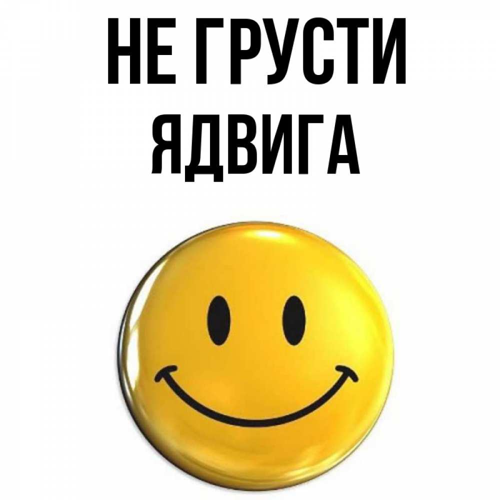 Открытка на каждый день с именем, Ядвига Не грусти желаем всем позитива Прикольная открытка с пожеланием онлайн скачать бесплатно 