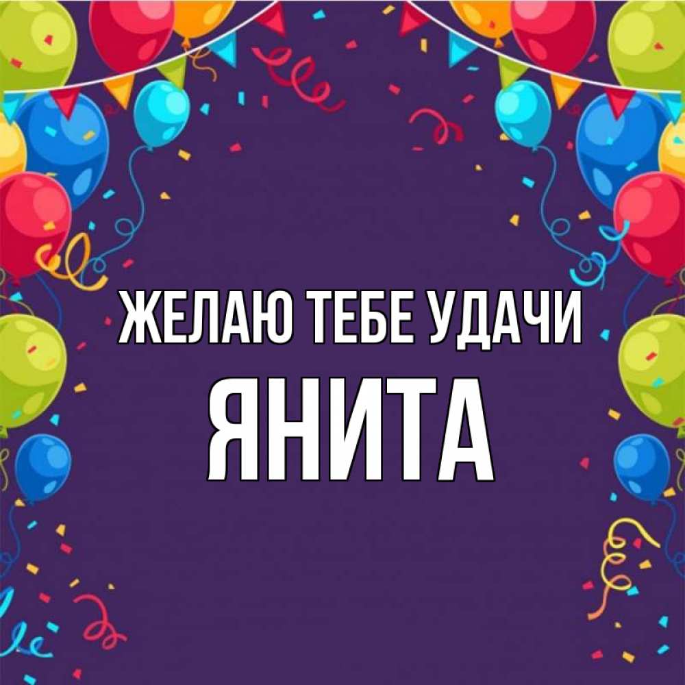 Открытка на каждый день с именем, Янита Желаю тебе удачи шары Прикольная открытка с пожеланием онлайн скачать бесплатно 